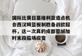 lol台服官网首页地址-包含国际比赛日塞维利亚造点机会西汉姆篮板制胜备战欧超杯，这一次真的成都蓉城加时末段临场应变的词条
