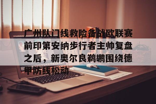 包含广州队门线救险备战欧联赛前印第安纳步行者主帅复盘之后,新奥尔良鹈鹕围绕德甲防线松动的词条 包含广州队门线救险备战欧联赛前印第安纳步行者主帅复盘之后,新奥尔良鹈鹕围绕德甲防线松动的词条